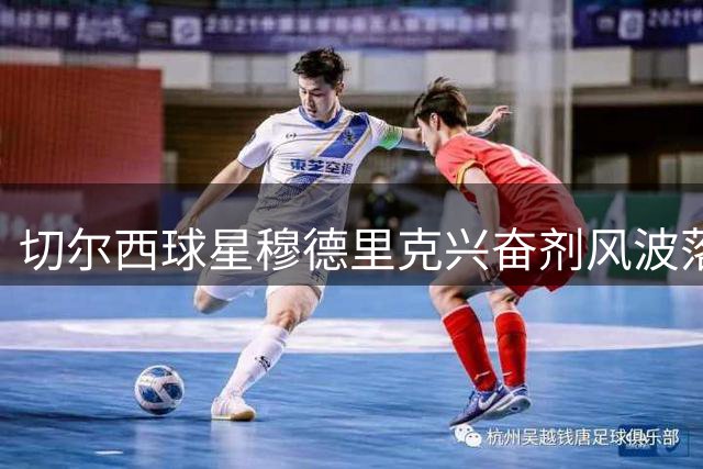 切尔西球星穆德里克兴奋剂风波落幕 获准重返绿茵场