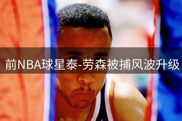 前NBA球星泰-劳森被捕风波升级 控诉遭遇系统性种族歧视