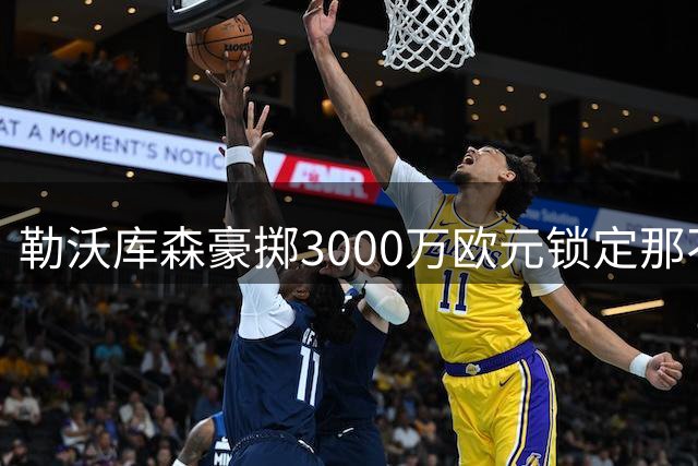 勒沃库森豪掷3000万欧元锁定那不勒斯天才古铁雷斯
