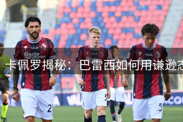 卡佩罗揭秘：巴雷西如何用谦逊态度塑造米兰传奇