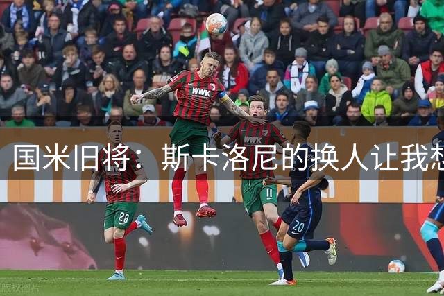 国米旧将：斯卡洛尼的换人让我想骂人，阿根廷全靠劳塔罗才进决赛