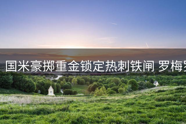 国米豪掷重金锁定热刺铁闸 罗梅罗或成蓝黑军团后防新核