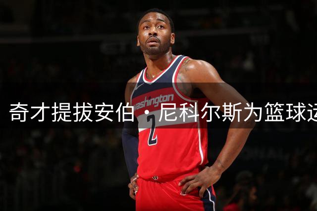 奇才提拔安伯·尼科尔斯为篮球运营与人事副总裁