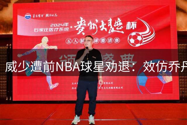 威少遭前NBA球星劝退：效仿乔丹转战欧洲 生涯或迎转机