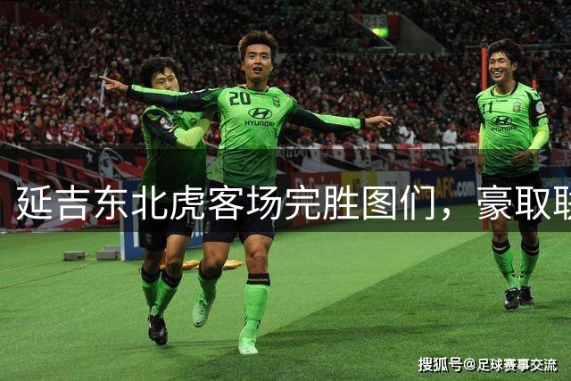 延吉东北虎客场完胜图们，豪取联赛三连胜势不可挡
