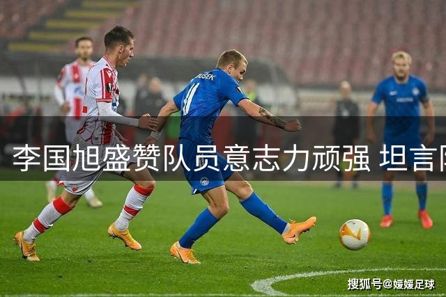 李国旭盛赞队员意志力顽强 坦言防守细节需提升