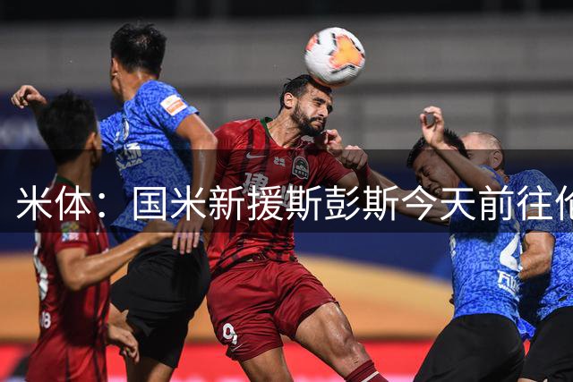 米体：国米新援斯彭斯今天前往伦敦办工作许可，明天回归国米