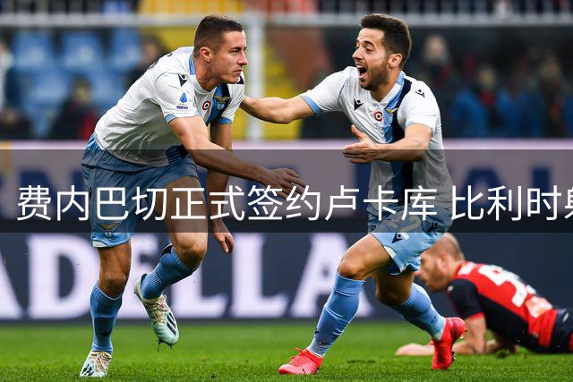 费内巴切正式签约卢卡库 比利时射手开启新征程