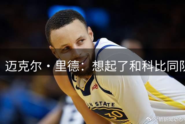 迈克尔·里德：想起了和科比同队的日子 他为了融入队友学习骨牌