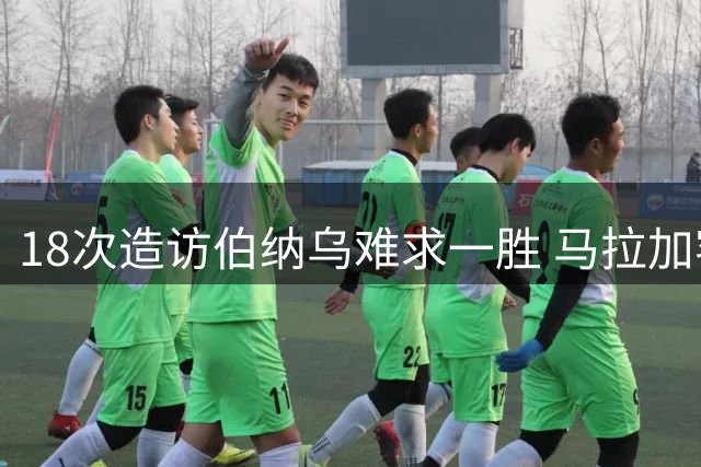 18次造访伯纳乌难求一胜 马拉加客战皇马历史全败