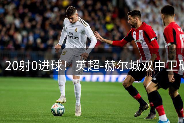 20射0进球！英超-赫尔城双中卫破门 曼联客场0-2升班马开门黑