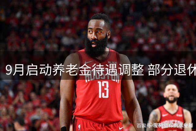 9月启动养老金待遇调整 部分退休人员收入可增加1200元