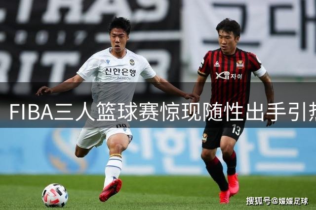 FIBA三人篮球赛惊现随性出手引热议